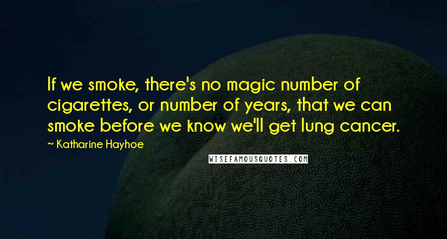Katharine Hayhoe Quotes: If we smoke, there's no magic number of cigarettes, or number of years, that we can smoke before we know we'll get lung cancer.