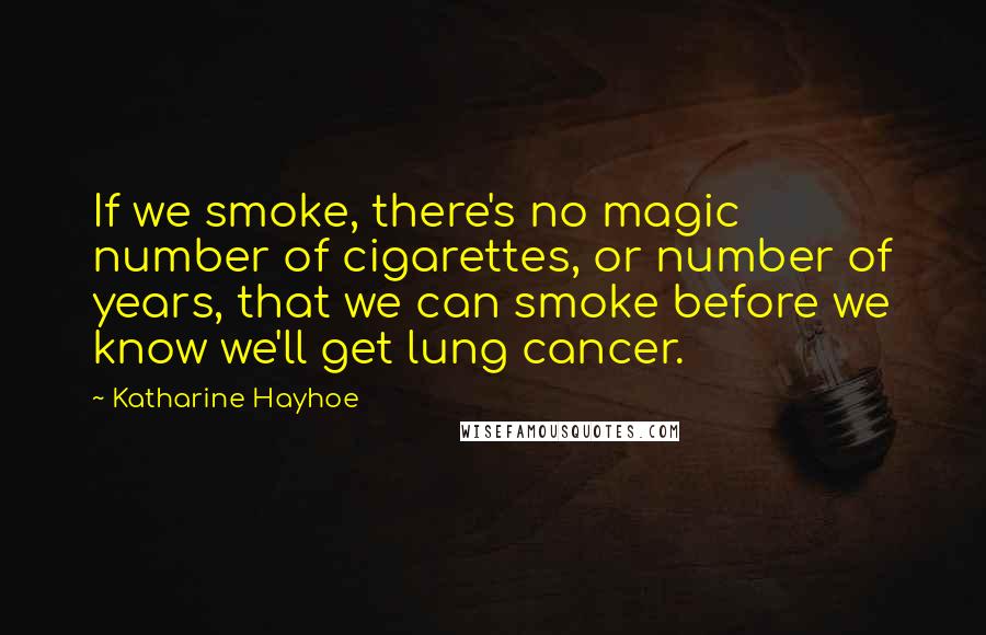 Katharine Hayhoe Quotes: If we smoke, there's no magic number of cigarettes, or number of years, that we can smoke before we know we'll get lung cancer.
