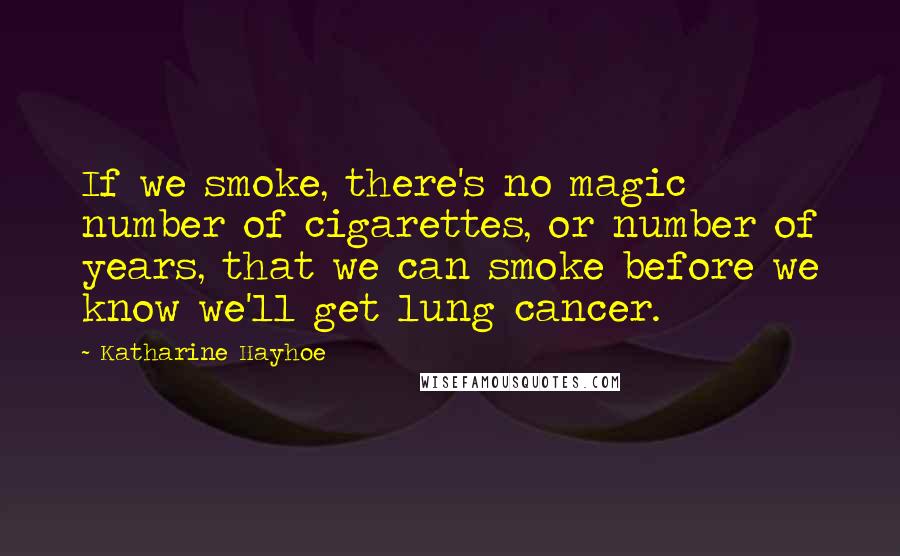 Katharine Hayhoe Quotes: If we smoke, there's no magic number of cigarettes, or number of years, that we can smoke before we know we'll get lung cancer.