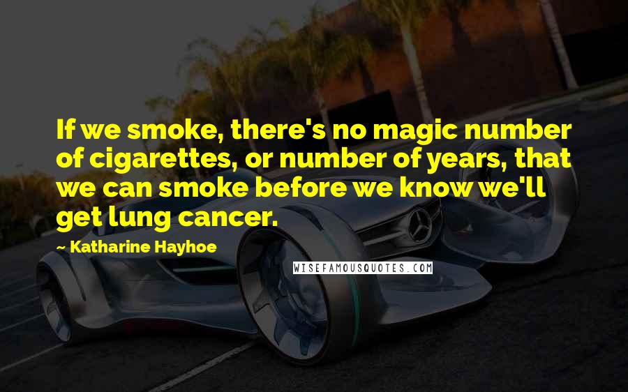 Katharine Hayhoe Quotes: If we smoke, there's no magic number of cigarettes, or number of years, that we can smoke before we know we'll get lung cancer.
