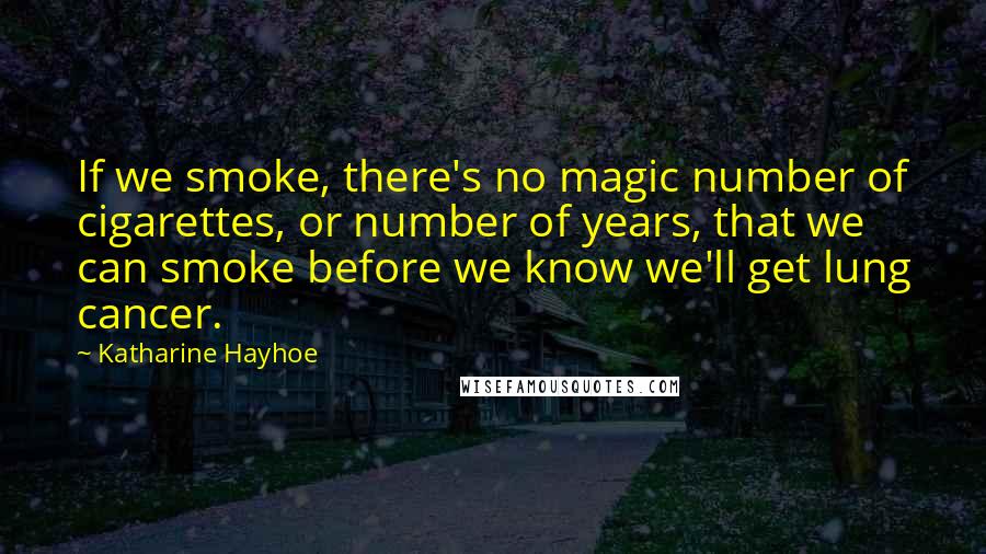Katharine Hayhoe Quotes: If we smoke, there's no magic number of cigarettes, or number of years, that we can smoke before we know we'll get lung cancer.