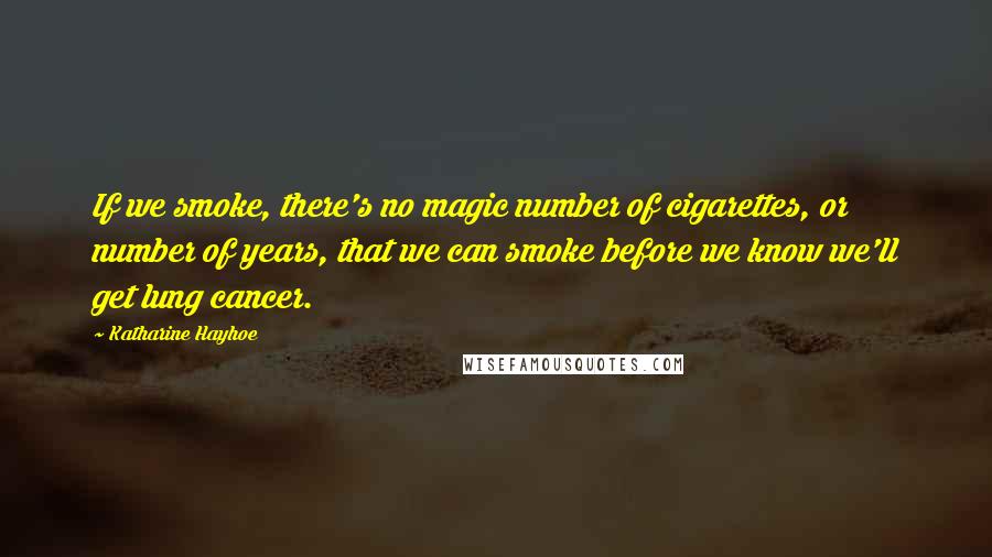 Katharine Hayhoe Quotes: If we smoke, there's no magic number of cigarettes, or number of years, that we can smoke before we know we'll get lung cancer.