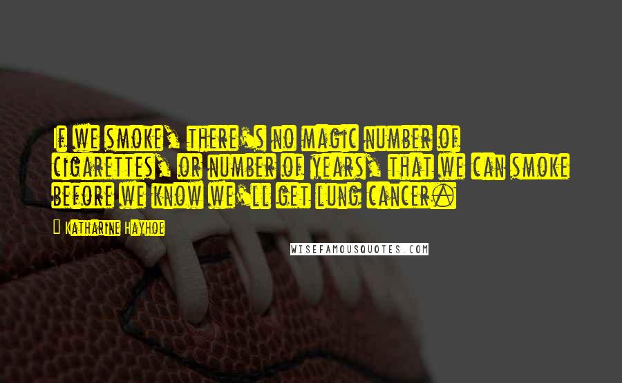 Katharine Hayhoe Quotes: If we smoke, there's no magic number of cigarettes, or number of years, that we can smoke before we know we'll get lung cancer.