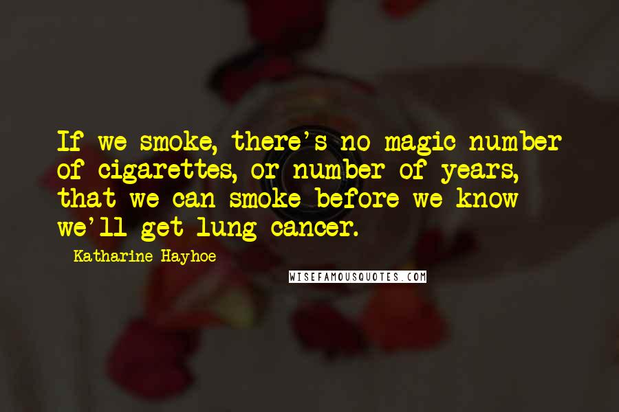 Katharine Hayhoe Quotes: If we smoke, there's no magic number of cigarettes, or number of years, that we can smoke before we know we'll get lung cancer.