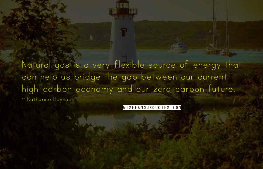 Katharine Hayhoe Quotes: Natural gas is a very flexible source of energy that can help us bridge the gap between our current high-carbon economy and our zero-carbon future.