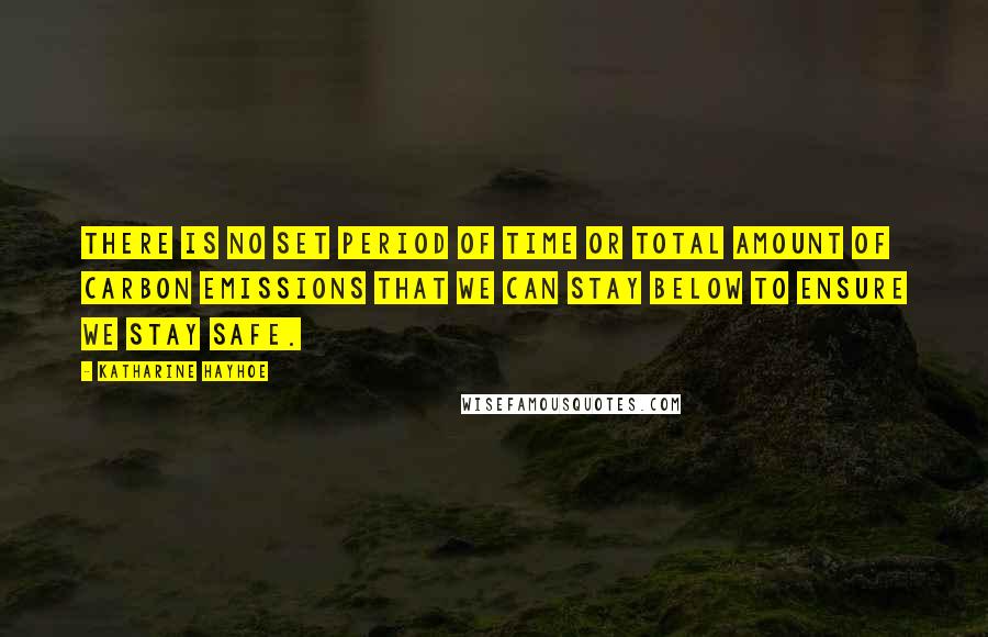 Katharine Hayhoe Quotes: There is no set period of time or total amount of carbon emissions that we can stay below to ensure we stay safe.