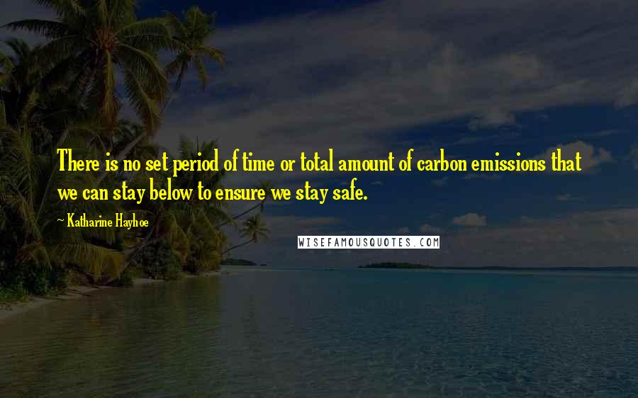 Katharine Hayhoe Quotes: There is no set period of time or total amount of carbon emissions that we can stay below to ensure we stay safe.