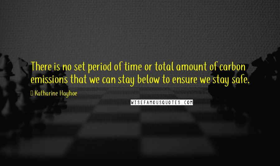 Katharine Hayhoe Quotes: There is no set period of time or total amount of carbon emissions that we can stay below to ensure we stay safe.