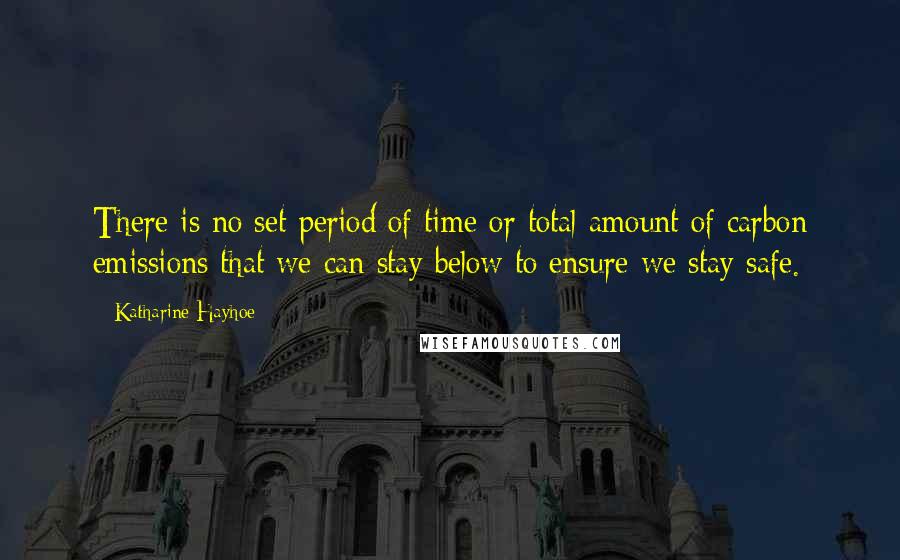 Katharine Hayhoe Quotes: There is no set period of time or total amount of carbon emissions that we can stay below to ensure we stay safe.