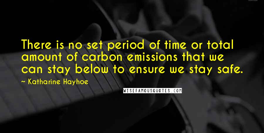 Katharine Hayhoe Quotes: There is no set period of time or total amount of carbon emissions that we can stay below to ensure we stay safe.