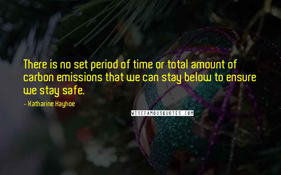 Katharine Hayhoe Quotes: There is no set period of time or total amount of carbon emissions that we can stay below to ensure we stay safe.