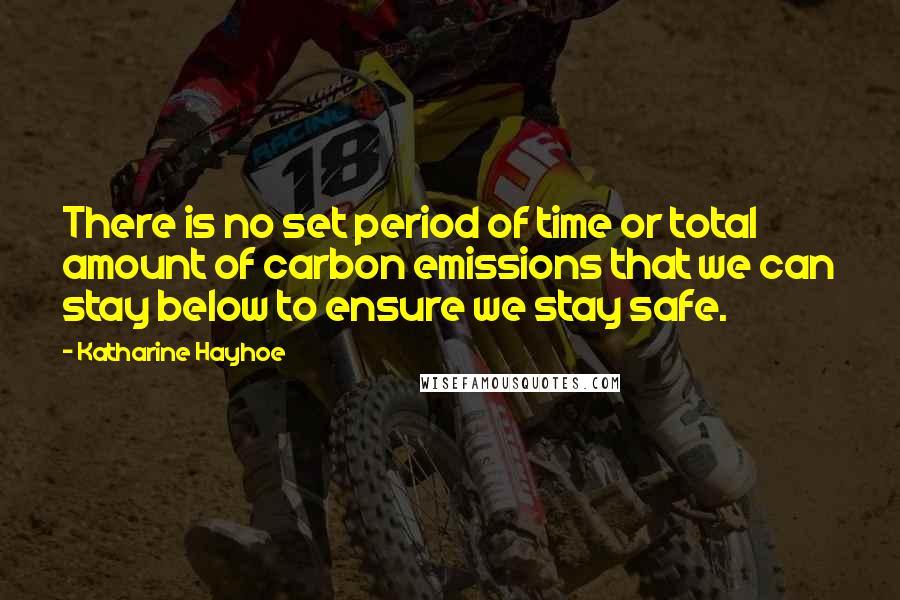 Katharine Hayhoe Quotes: There is no set period of time or total amount of carbon emissions that we can stay below to ensure we stay safe.