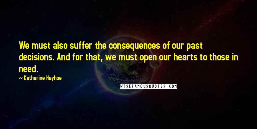 Katharine Hayhoe Quotes: We must also suffer the consequences of our past decisions. And for that, we must open our hearts to those in need.