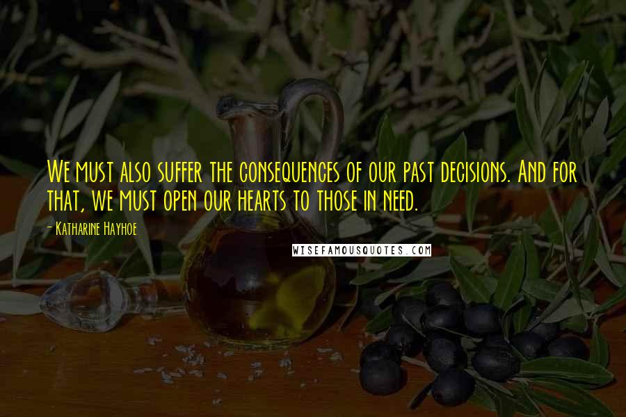 Katharine Hayhoe Quotes: We must also suffer the consequences of our past decisions. And for that, we must open our hearts to those in need.