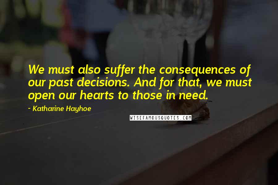 Katharine Hayhoe Quotes: We must also suffer the consequences of our past decisions. And for that, we must open our hearts to those in need.