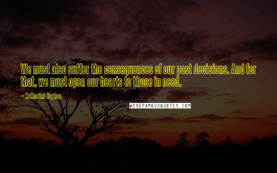 Katharine Hayhoe Quotes: We must also suffer the consequences of our past decisions. And for that, we must open our hearts to those in need.
