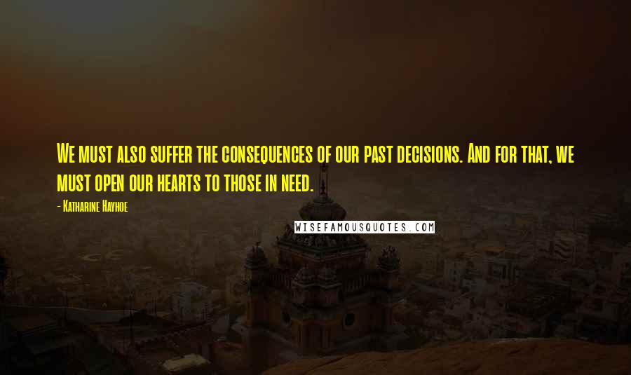 Katharine Hayhoe Quotes: We must also suffer the consequences of our past decisions. And for that, we must open our hearts to those in need.