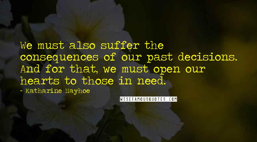Katharine Hayhoe Quotes: We must also suffer the consequences of our past decisions. And for that, we must open our hearts to those in need.