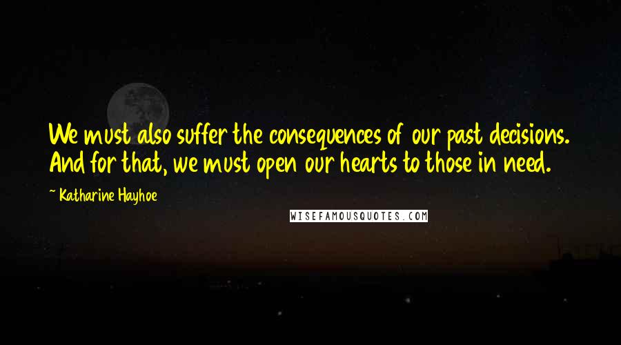Katharine Hayhoe Quotes: We must also suffer the consequences of our past decisions. And for that, we must open our hearts to those in need.