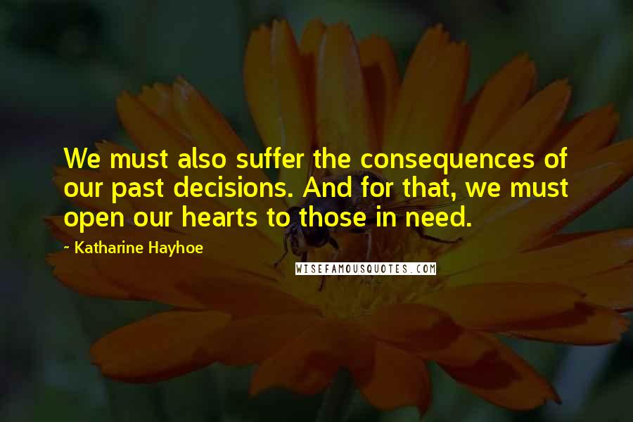 Katharine Hayhoe Quotes: We must also suffer the consequences of our past decisions. And for that, we must open our hearts to those in need.