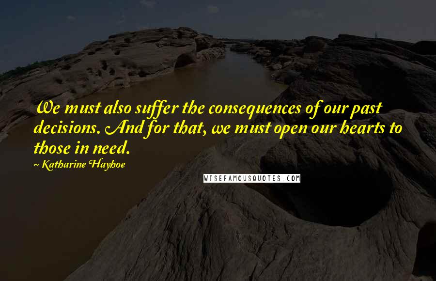 Katharine Hayhoe Quotes: We must also suffer the consequences of our past decisions. And for that, we must open our hearts to those in need.