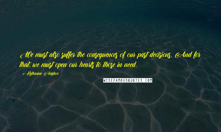 Katharine Hayhoe Quotes: We must also suffer the consequences of our past decisions. And for that, we must open our hearts to those in need.