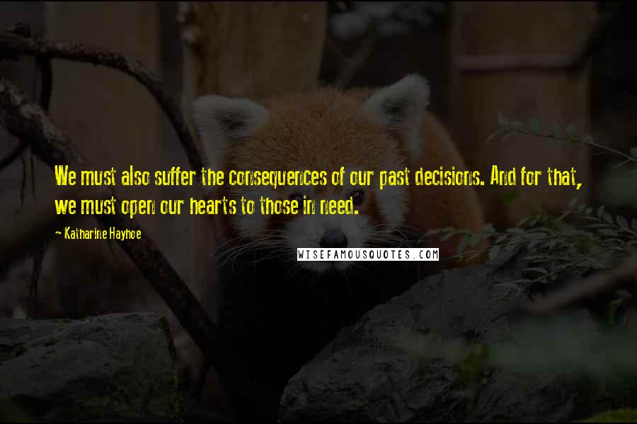 Katharine Hayhoe Quotes: We must also suffer the consequences of our past decisions. And for that, we must open our hearts to those in need.