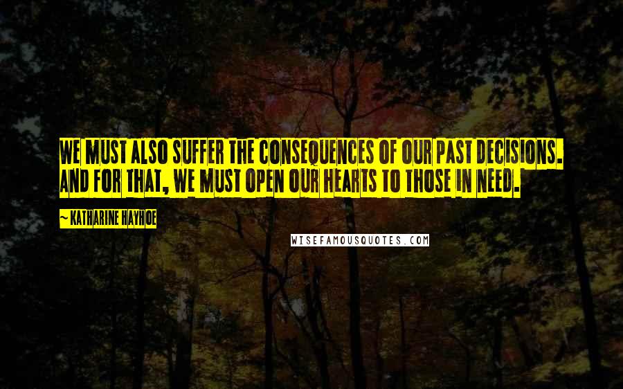 Katharine Hayhoe Quotes: We must also suffer the consequences of our past decisions. And for that, we must open our hearts to those in need.