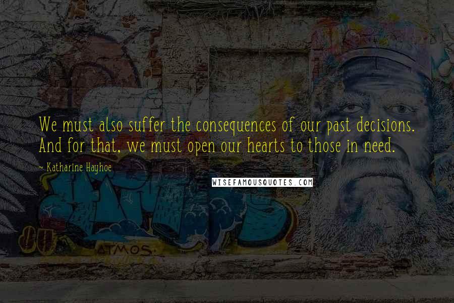 Katharine Hayhoe Quotes: We must also suffer the consequences of our past decisions. And for that, we must open our hearts to those in need.