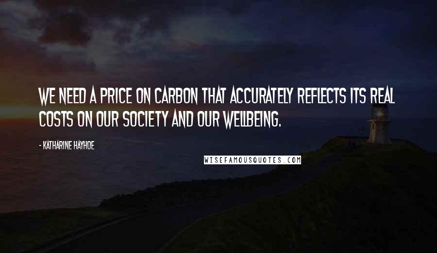 Katharine Hayhoe Quotes: We need a price on carbon that accurately reflects its real costs on our society and our wellbeing.