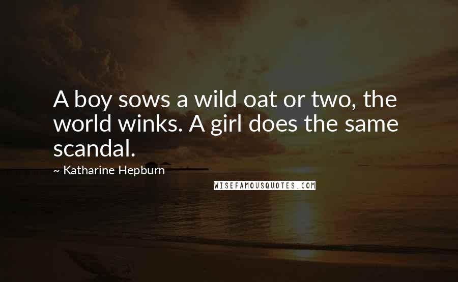 Katharine Hepburn Quotes: A boy sows a wild oat or two, the world winks. A girl does the same  scandal.