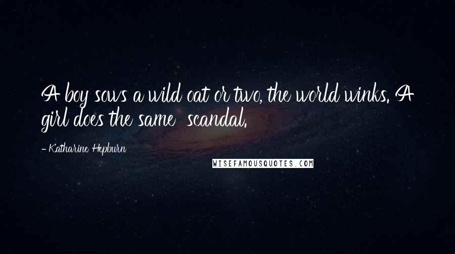 Katharine Hepburn Quotes: A boy sows a wild oat or two, the world winks. A girl does the same scandal.