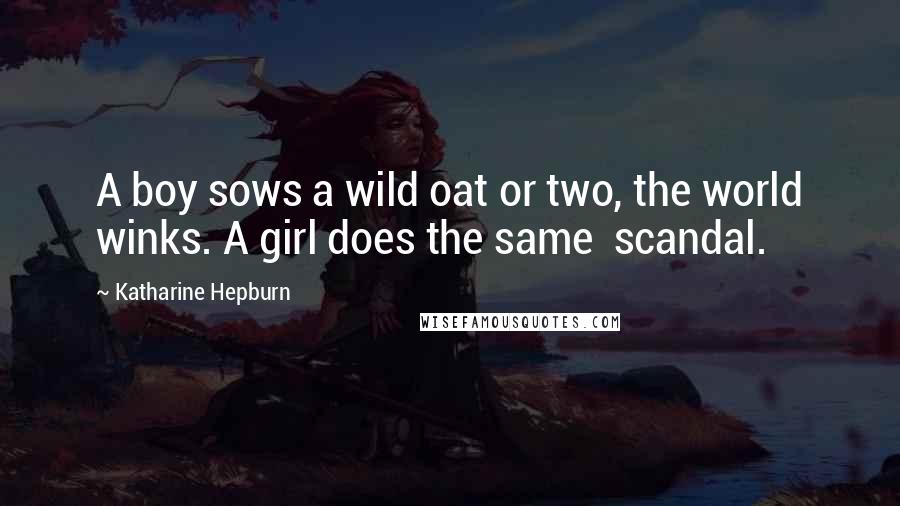 Katharine Hepburn Quotes: A boy sows a wild oat or two, the world winks. A girl does the same  scandal.