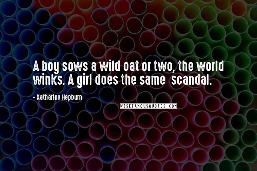 Katharine Hepburn Quotes: A boy sows a wild oat or two, the world winks. A girl does the same  scandal.