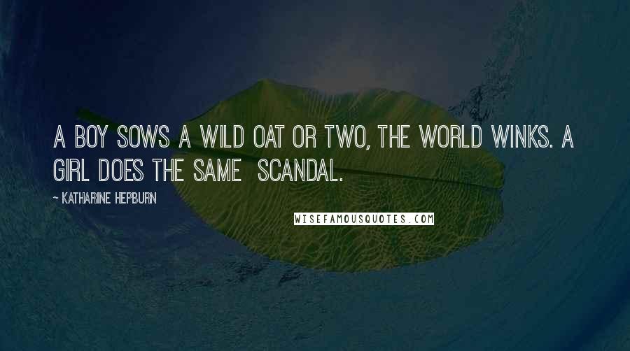 Katharine Hepburn Quotes: A boy sows a wild oat or two, the world winks. A girl does the same scandal.