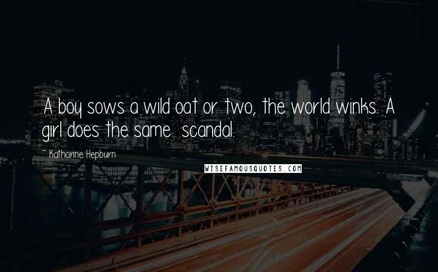 Katharine Hepburn Quotes: A boy sows a wild oat or two, the world winks. A girl does the same scandal.