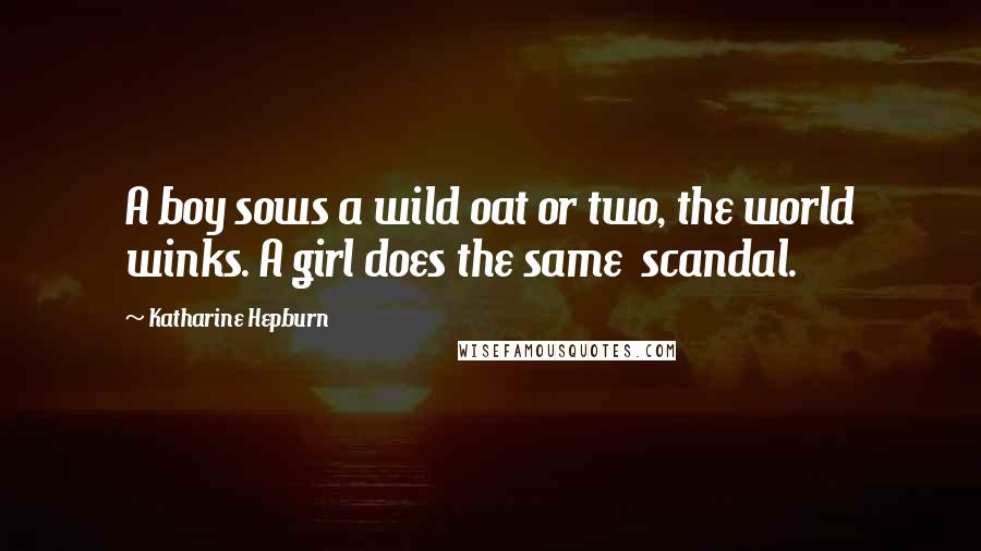 Katharine Hepburn Quotes: A boy sows a wild oat or two, the world winks. A girl does the same  scandal.