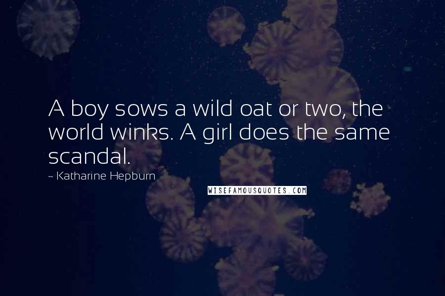 Katharine Hepburn Quotes: A boy sows a wild oat or two, the world winks. A girl does the same  scandal.
