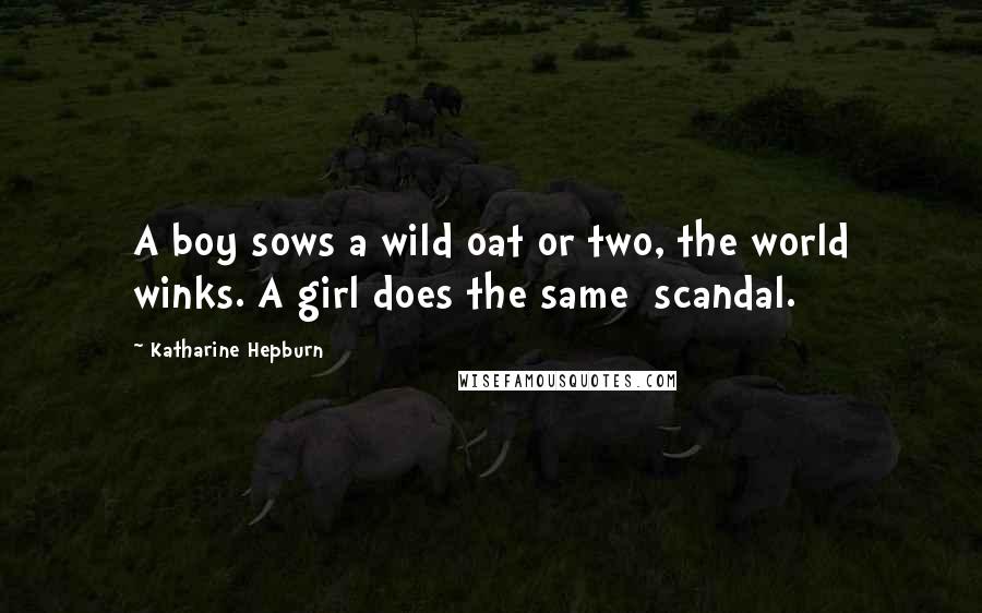 Katharine Hepburn Quotes: A boy sows a wild oat or two, the world winks. A girl does the same scandal.