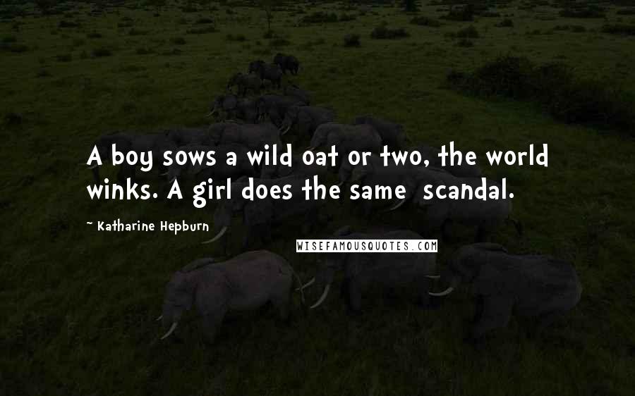 Katharine Hepburn Quotes: A boy sows a wild oat or two, the world winks. A girl does the same  scandal.