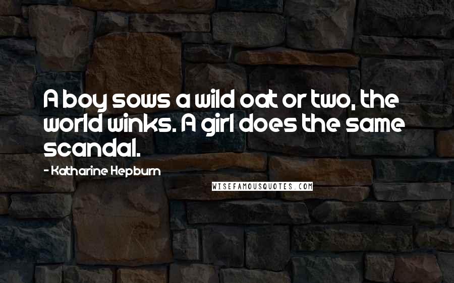 Katharine Hepburn Quotes: A boy sows a wild oat or two, the world winks. A girl does the same scandal.