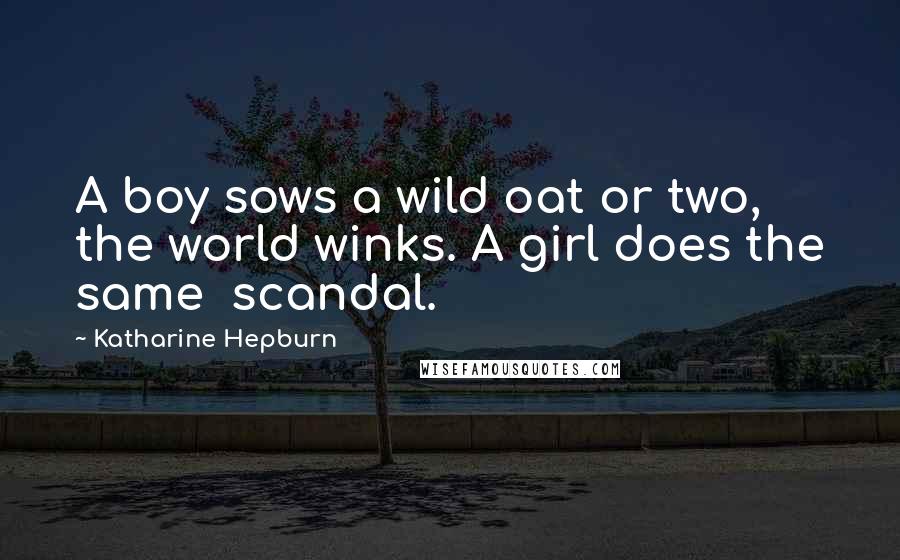 Katharine Hepburn Quotes: A boy sows a wild oat or two, the world winks. A girl does the same  scandal.