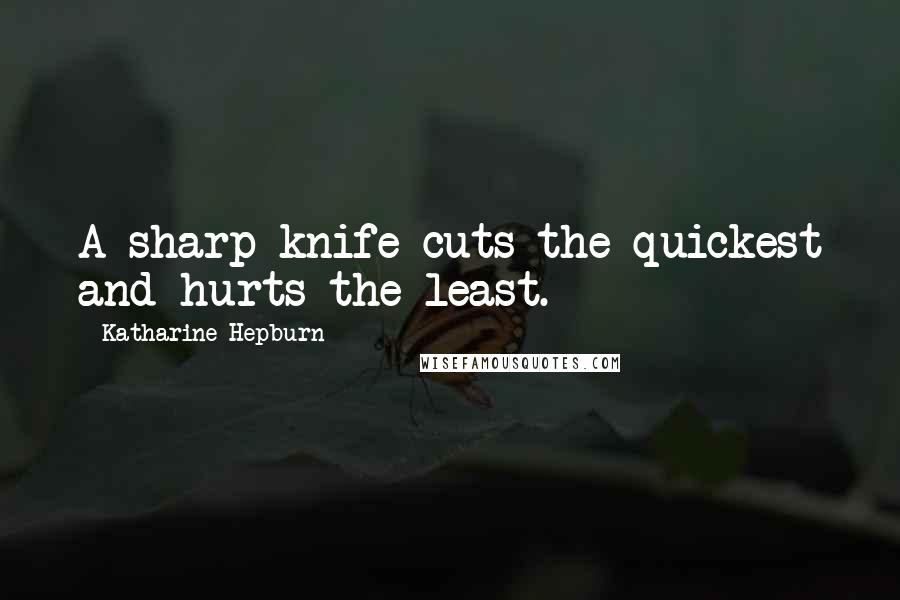 Katharine Hepburn Quotes: A sharp knife cuts the quickest and hurts the least.