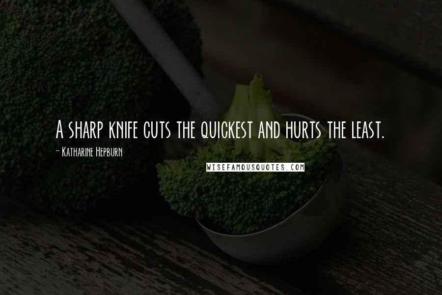 Katharine Hepburn Quotes: A sharp knife cuts the quickest and hurts the least.