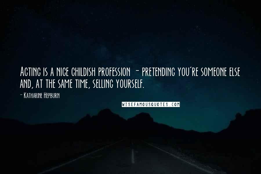 Katharine Hepburn Quotes: Acting is a nice childish profession - pretending you're someone else and, at the same time, selling yourself.