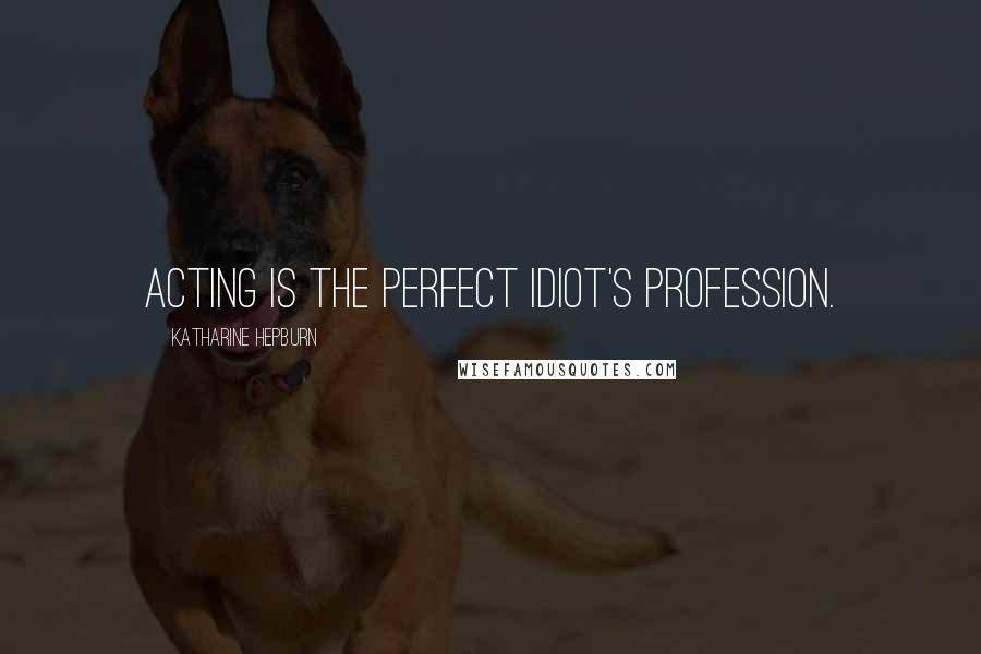Katharine Hepburn Quotes: Acting is the perfect idiot's profession.