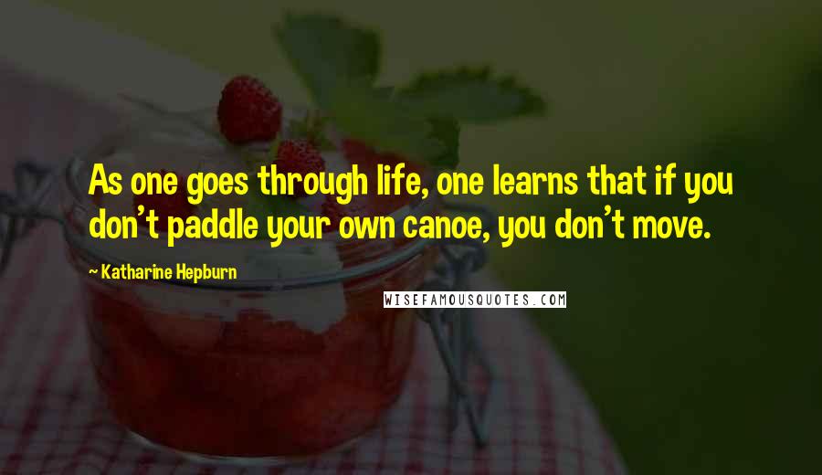 Katharine Hepburn Quotes: As one goes through life, one learns that if you don't paddle your own canoe, you don't move.