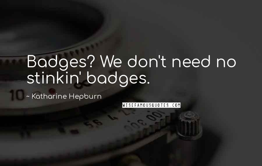 Katharine Hepburn Quotes: Badges? We don't need no stinkin' badges.
