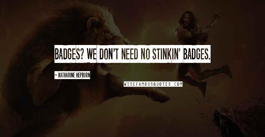 Katharine Hepburn Quotes: Badges? We don't need no stinkin' badges.