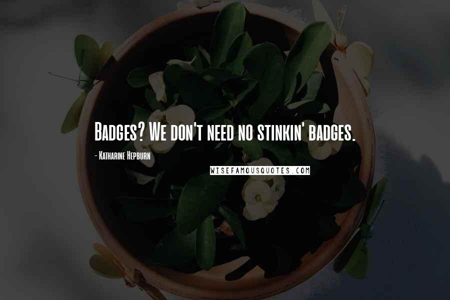 Katharine Hepburn Quotes: Badges? We don't need no stinkin' badges.